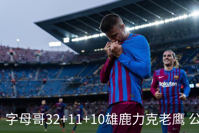 字母哥32+11+10雄鹿力克老鹰 公牛擒鹈鹕2连胜